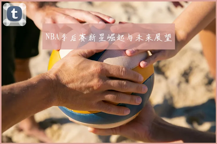 NBA季后赛新星崛起与未来展望