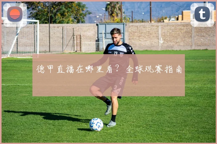 德甲直播在哪里看？全球观赛指南