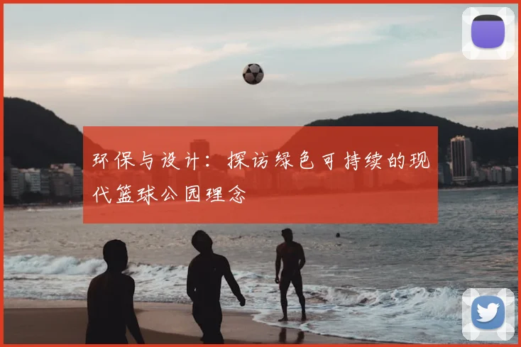 环保与设计：探访绿色可持续的现代篮球公园理念
