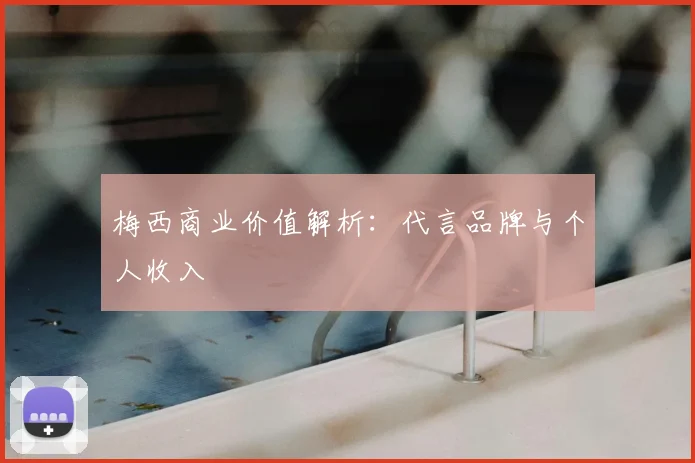 梅西商业价值解析：代言品牌与个人收入