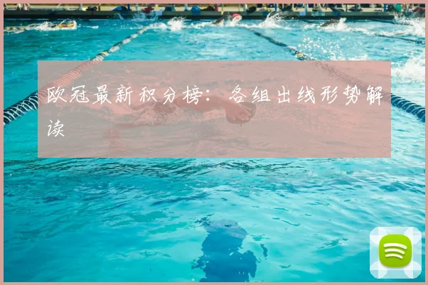 欧冠最新积分榜：各组出线形势解读