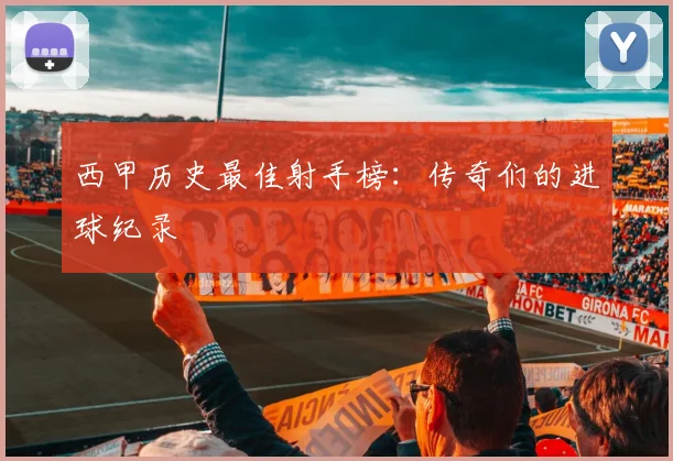 西甲历史最佳射手榜：传奇们的进球纪录