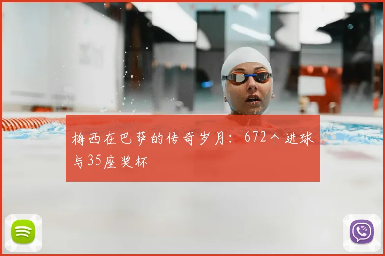 梅西在巴萨的传奇岁月：672个进球与35座奖杯