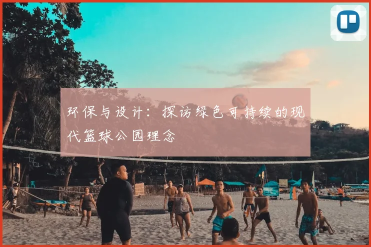 环保与设计：探访绿色可持续的现代篮球公园理念